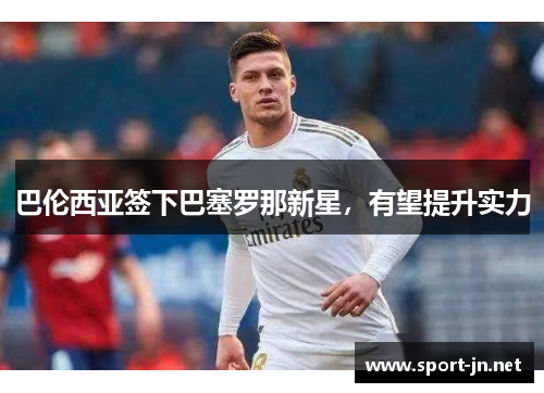巴伦西亚签下巴塞罗那新星，有望提升实力
