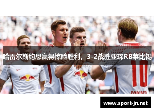 哈雷尔斯约恩赢得惊险胜利，3-2战胜亚琛RB莱比锡