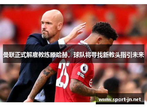 曼联正式解雇教练滕哈赫，球队将寻找新教头指引未来