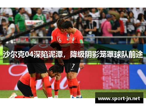 沙尔克04深陷泥潭，降级阴影笼罩球队前途