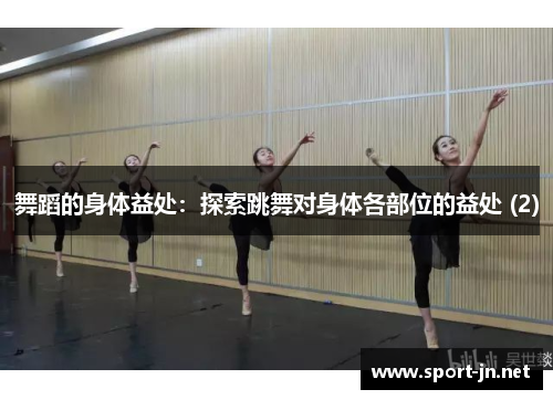 舞蹈的身体益处：探索跳舞对身体各部位的益处 (2)