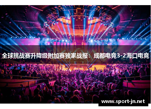 全球挑战赛升降级附加赛独家战报：成都电竞3-2海口电竞