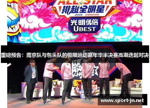 重磅预告：南京队与包头队的极限运动嘉年华半决赛高潮迭起对决