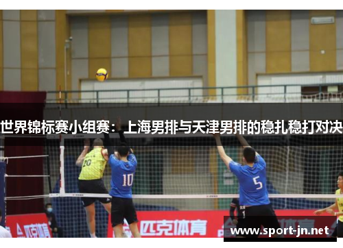 世界锦标赛小组赛：上海男排与天津男排的稳扎稳打对决