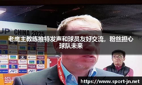 老鹰主教练推特发声和球员友好交流，粉丝担心球队未来