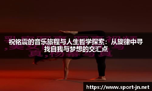祝铭震的音乐旅程与人生哲学探索：从旋律中寻找自我与梦想的交汇点